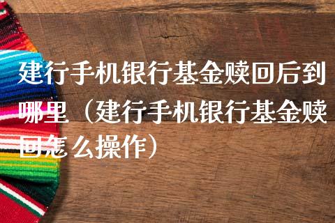 建行手机银行基金赎回后到哪里（建行手机银行基金赎回怎么操作）_https://www.ltsssb.com_国际财经_第1张