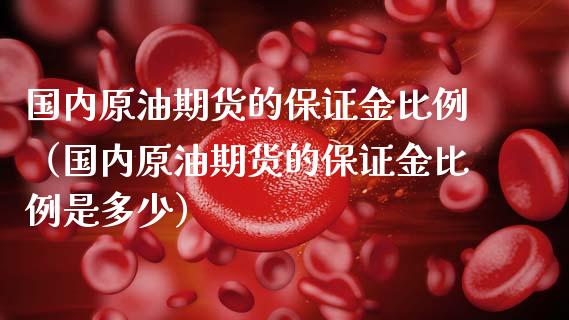 国内原油期货的保证金比例（国内原油期货的保证金比例是多少）_https://www.ltsssb.com_期货密码_第1张