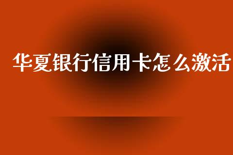 华夏银行信用卡怎么激活_https://www.ltsssb.com_基金频道_第1张