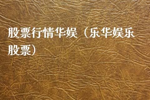 股票行情华娱（乐华娱乐 股票）_https://www.ltsssb.com_股市分析_第1张