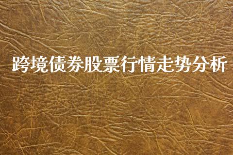 跨境债券股票行情走势分析_https://www.ltsssb.com_股市分析_第1张