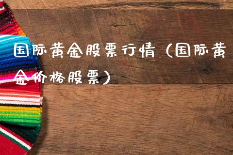 国际黄金股票行情（国际黄金价格股票）_https://www.ltsssb.com_股市分析_第1张