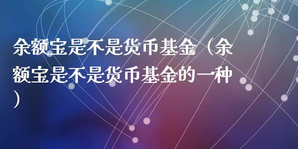 余额宝是不是货币基金（余额宝是不是货币基金的一种）_https://www.ltsssb.com_国际财经_第1张