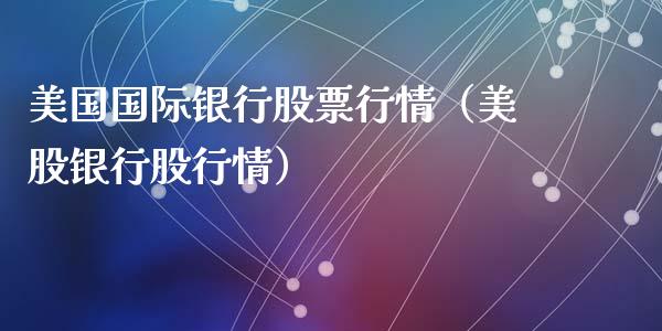美国国际银行股票行情（美股银行股行情）_https://www.ltsssb.com_股票理论_第1张