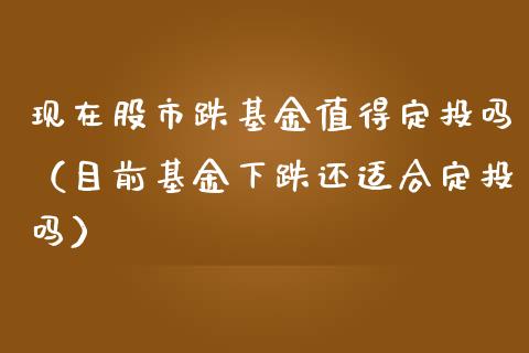 现在股市跌基金值得定投吗（目前基金下跌还适合定投吗）_https://www.ltsssb.com_基金频道_第1张