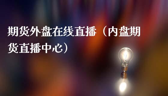 期货外盘在线直播（内盘期货直播中心）_https://www.ltsssb.com_期货在线_第1张