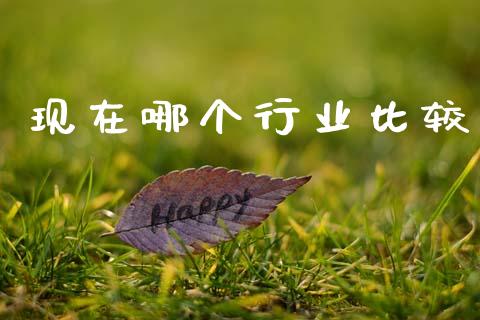 现在哪个行业比较_https://www.ltsssb.com_期货行情_第1张