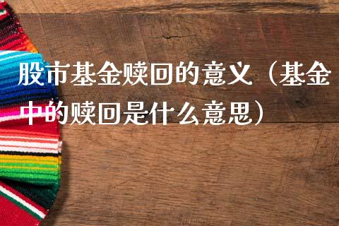 股市基金赎回的意义（基金中的赎回是什么意思）_https://www.ltsssb.com_基金频道_第1张