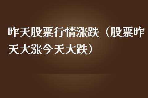 昨天股票行情涨跌（股票昨天大涨今天大跌）_https://www.ltsssb.com_新股数据_第1张