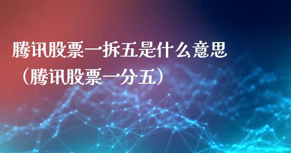 腾讯股票一拆五是什么意思（腾讯股票一分五）_https://www.ltsssb.com_股票理论_第1张