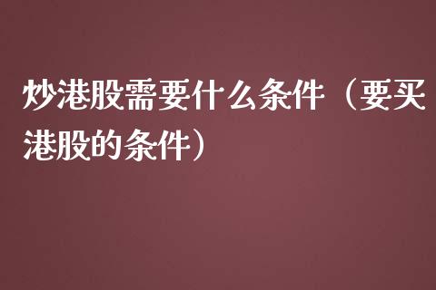 炒港股需要什么条件（要买港股的条件）_https://www.ltsssb.com_期货密码_第1张