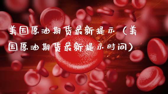 美国原油期货最新提示（美国原油期货最新提示时间）_https://www.ltsssb.com_期货密码_第1张