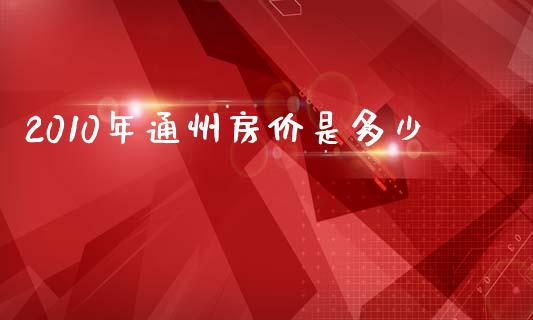 2010年通州房价是多少_https://www.ltsssb.com_新股数据_第1张