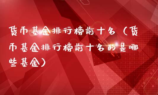 货币基金排行榜前十名（货币基金排行榜前十名的是哪些基金）_https://www.ltsssb.com_基金频道_第1张