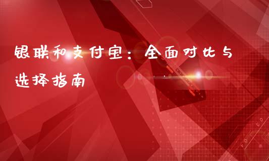银联和支付宝：全面对比与选择指南_https://www.ltsssb.com_期货行情_第1张