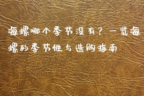 海螺哪个季节没有？一览海螺的季节性与选购指南_https://www.ltsssb.com_新股数据_第1张