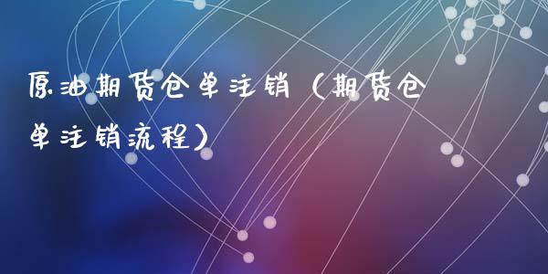原油期货仓单注销（期货仓单注销流程）_https://www.ltsssb.com_期货密码_第1张