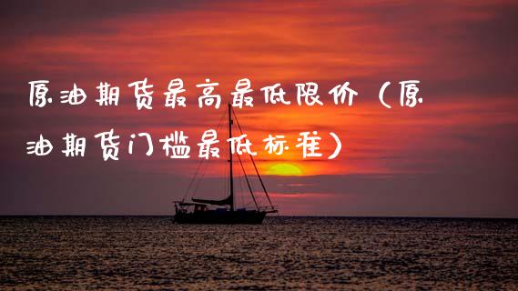 原油期货最高最低限价（原油期货门槛最低标准）_https://www.ltsssb.com_期货密码_第1张