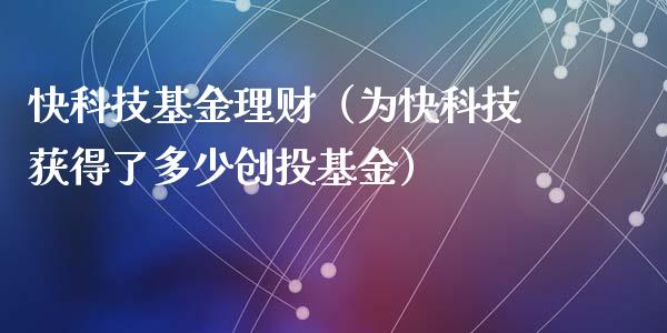快科技基金理财（为快科技获得了多少创投基金）_https://www.ltsssb.com_基金频道_第1张