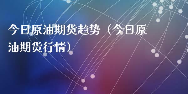 今日原油期货趋势（今日原油期货行情）_https://www.ltsssb.com_期货密码_第1张