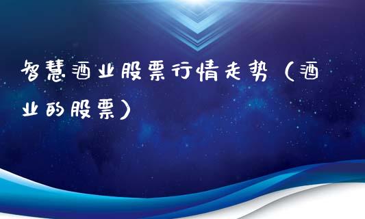 智慧酒业股票行情走势（酒业的股票）_https://www.ltsssb.com_新股数据_第1张