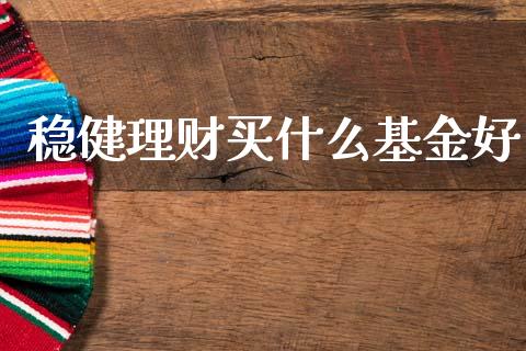 稳健理财买什么基金好_https://www.ltsssb.com_国际财经_第1张