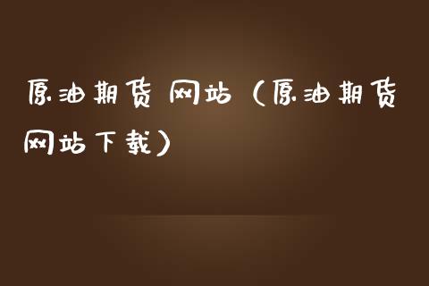 原油期货 网站（原油期货网站下载）_https://www.ltsssb.com_期货密码_第1张