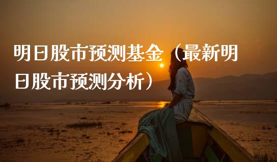 明日股市预测基金（最新明日股市预测分析）_https://www.ltsssb.com_基金频道_第1张