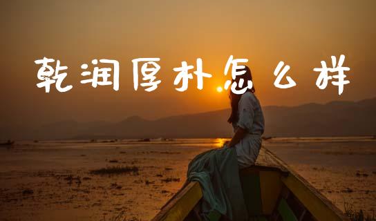 乾润厚朴怎么样_https://www.ltsssb.com_新股数据_第1张