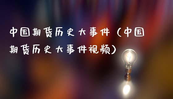中国期货历史大事件（中国期货历史大事件视频）_https://www.ltsssb.com_期货密码_第1张