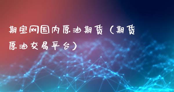 期宝网国内原油期货（期货原油交易平台）_https://www.ltsssb.com_期货密码_第1张