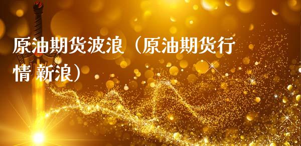 原油期货波浪（原油期货行情 新浪）_https://www.ltsssb.com_期货密码_第1张