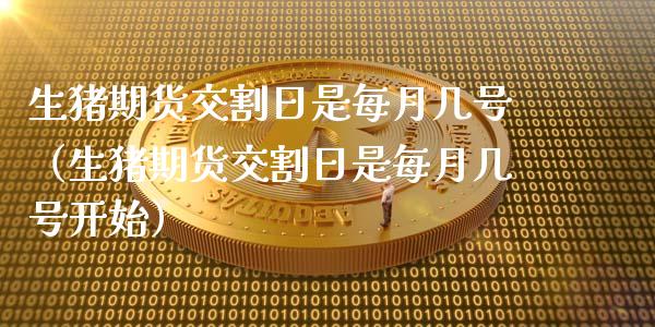 生猪期货交割日是每月几号（生猪期货交割日是每月几号开始）_https://www.ltsssb.com_期货密码_第1张