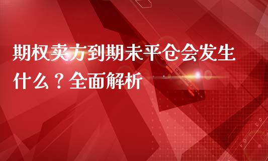 期权卖方到期未平仓会发生什么？全面解析_https://www.ltsssb.com_期货密码_第1张