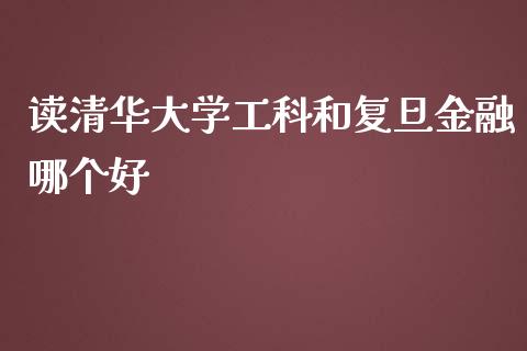 读清华大学工科和复旦金融哪个好_https://www.ltsssb.com_期货在线_第1张
