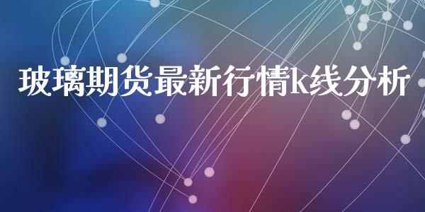 玻璃期货最新行情k线分析_https://www.ltsssb.com_期货行情_第1张