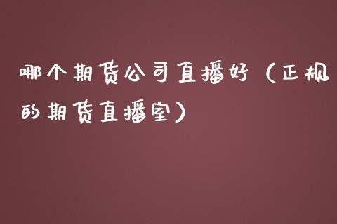 哪个期货公司直播好（正规的期货直播室）_https://www.ltsssb.com_期货在线_第1张