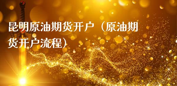 昆明原油期货开户（原油期货开户流程）_https://www.ltsssb.com_期货密码_第1张