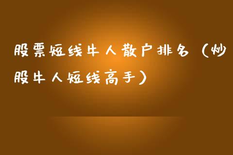 股票短线牛人散户排名（炒股牛人短线高手）_https://www.ltsssb.com_股票理论_第1张