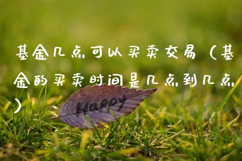 基金几点可以买卖交易（基金的买卖时间是几点到几点）_https://www.ltsssb.com_国际财经_第1张