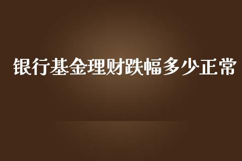银行基金理财跌幅多少正常_https://www.ltsssb.com_基金频道_第1张