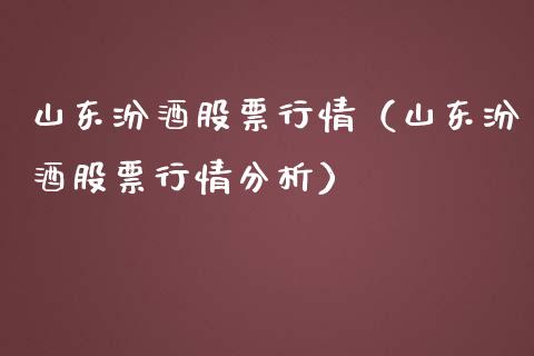 山东汾酒股票行情（山东汾酒股票行情分析）_https://www.ltsssb.com_股市分析_第1张