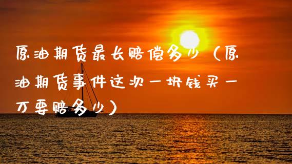 原油期货最长赔偿多少（原油期货事件这次一块钱买一万要赔多少）_https://www.ltsssb.com_期货密码_第1张