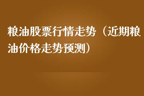 粮油股票行情走势（近期粮油价格走势预测）_https://www.ltsssb.com_新股数据_第1张