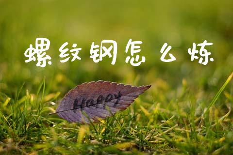 螺纹钢怎么炼_https://www.ltsssb.com_国际财经_第1张