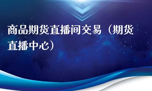商品期货直播间交易（期货直播中心）_https://www.ltsssb.com_期货在线_第1张