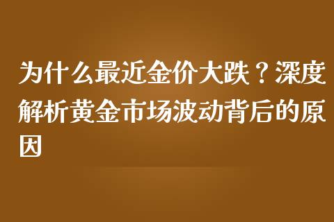 为什么最近金价大跌？深度解析黄金市场波动背后的原因_https://www.ltsssb.com_期货在线_第1张