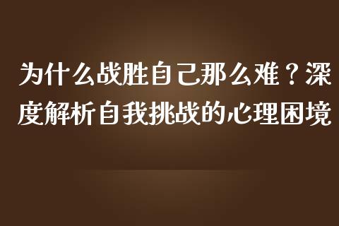 为什么战胜自己那么难？深度解析自我挑战的心理困境_https://www.ltsssb.com_股市分析_第1张