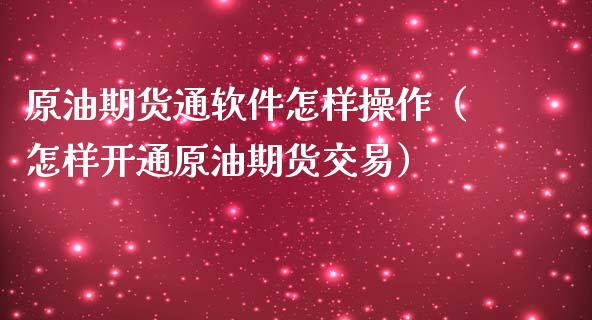 原油期货通软件怎样操作（怎样开通原油期货交易）_https://www.ltsssb.com_期货密码_第1张