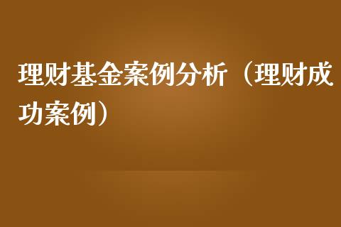 理财基金案例分析（理财成功案例）_https://www.ltsssb.com_基金频道_第1张